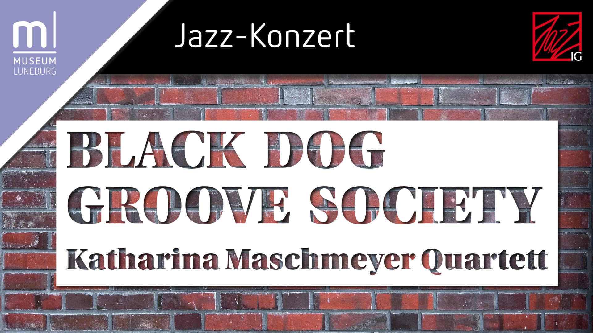 Schablonenartig ist folgender Text über das Bild der Backsteinwand des Museums Lüneburg gelegt: "Black Dog Groove Society – Katharina Maschmeyer Quartett". Darüber der Titel "Jazz-Konzert" und das Logo der Jazz IG Lüneburg